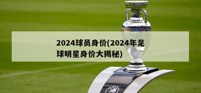 2024球员身价(2024年足球明星身价大揭秘)